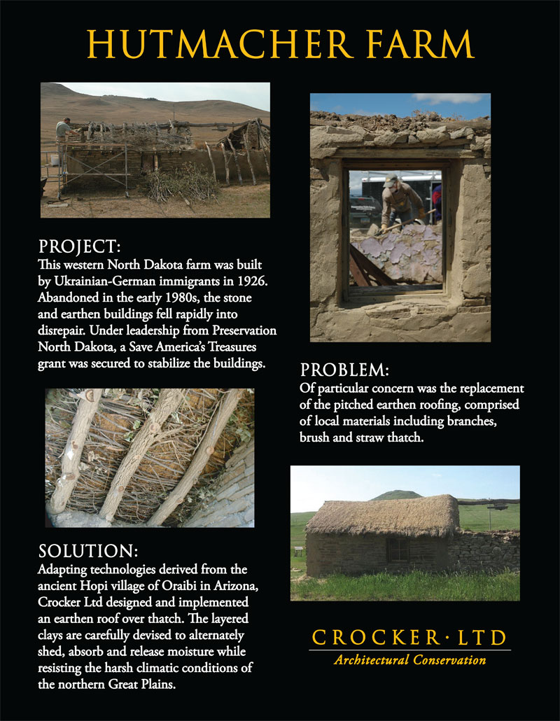 This western North Dakota farm was built by Ukrainian-German immigrants in 1926.  Abandoned in the early 1980's, the stone and earthen buildings fell rapidly into disrepair.  Under leadership from Preservation North Dakota, a Save America's Treasures grant was secured to stabilize the assemblage of buildings. Of particular concern was the replacement of the pitched earthen roofs comprised of local materials including branches, brush and straw thatch. Utilizing technologies derived in the ancient Hopi village of Oraibi in Arizona, Ed Crocker designed and implemented an earthen roof over thatch. The layered clays are carefully devised to alternately shed, absorb and release moisture while resisting the harsh climatic conditions of the northern Great Plains.